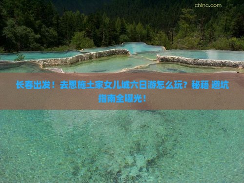 长春去恩施土家女儿城六日游