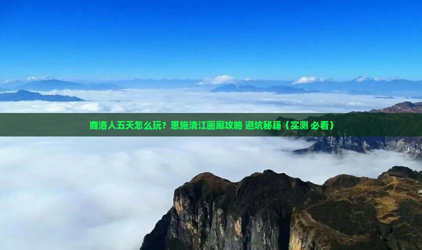 商洛到恩施清江画廊五日游