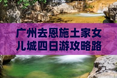 广州去恩施土家女儿城四日游