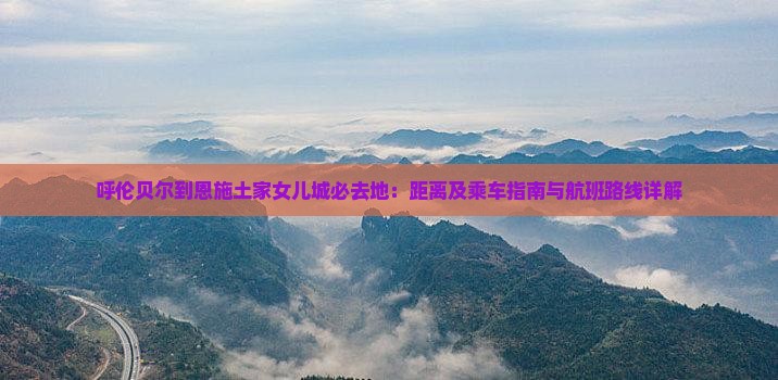呼伦贝尔到恩施土家女儿城必去地