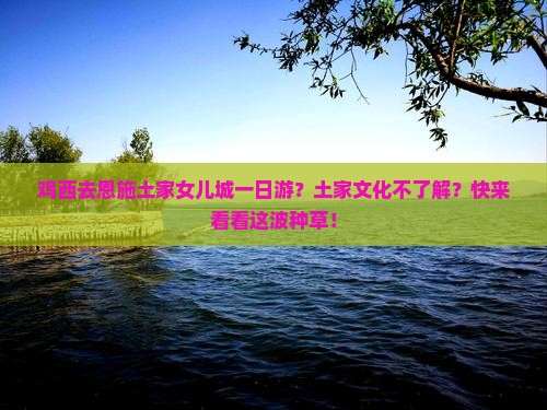 鸡西去恩施土家女儿城一日