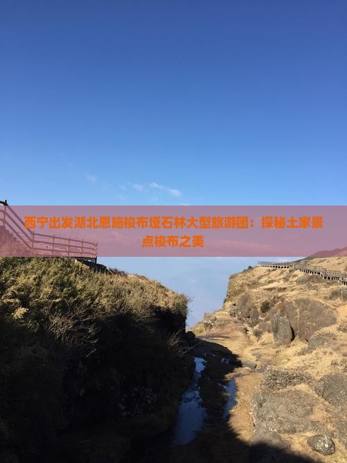 西宁去恩施梭布垭石林大型旅游团