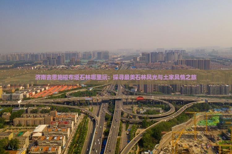 济南去恩施梭布垭石林哪里玩