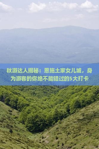 秋天到恩施土家女儿城必去地