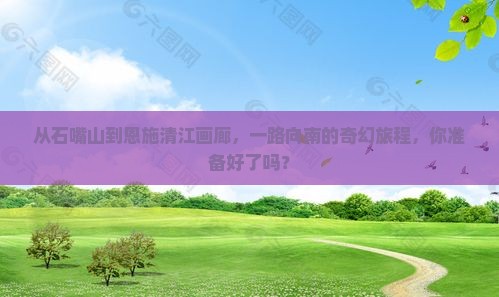 石嘴山到恩施清江画廊攻略