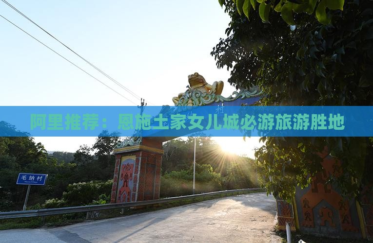 阿里到恩施土家女儿城必去地