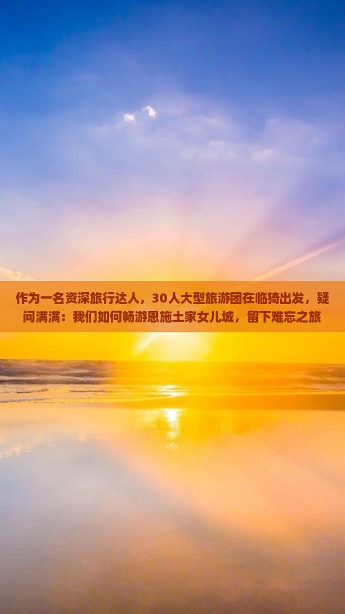 临猗去恩施土家女儿城大型旅游团