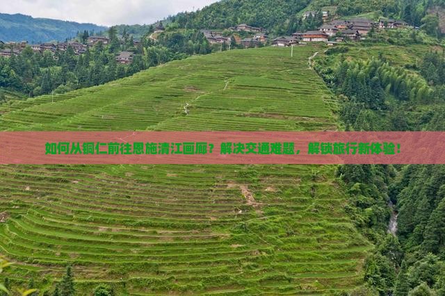 铜仁去恩施清江画廊攻略