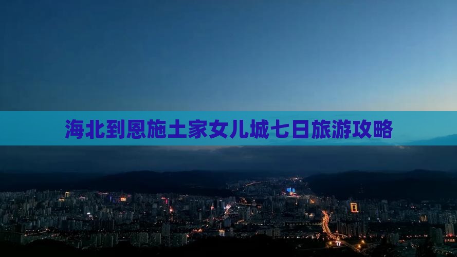 海北去恩施土家女儿城七日游