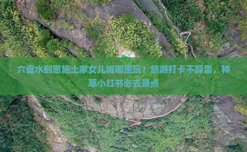 六盘水到恩施土家女儿城哪里玩