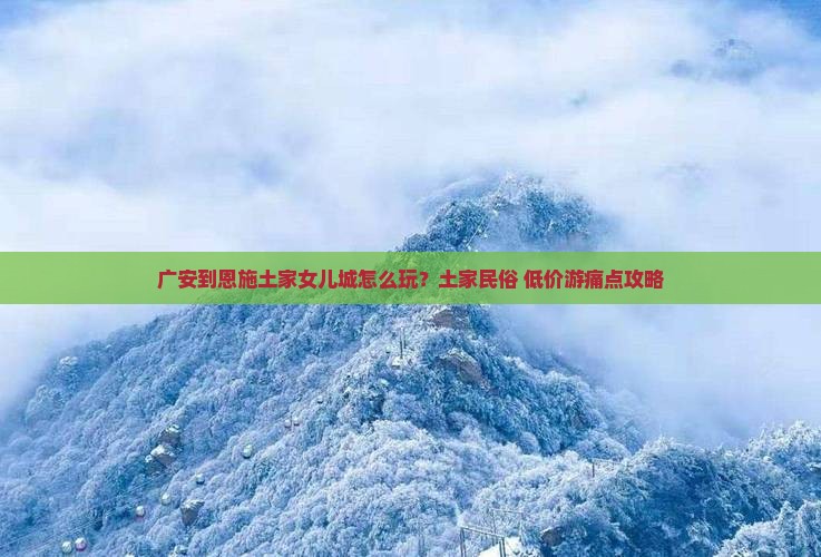 广安到恩施土家女儿城攻略