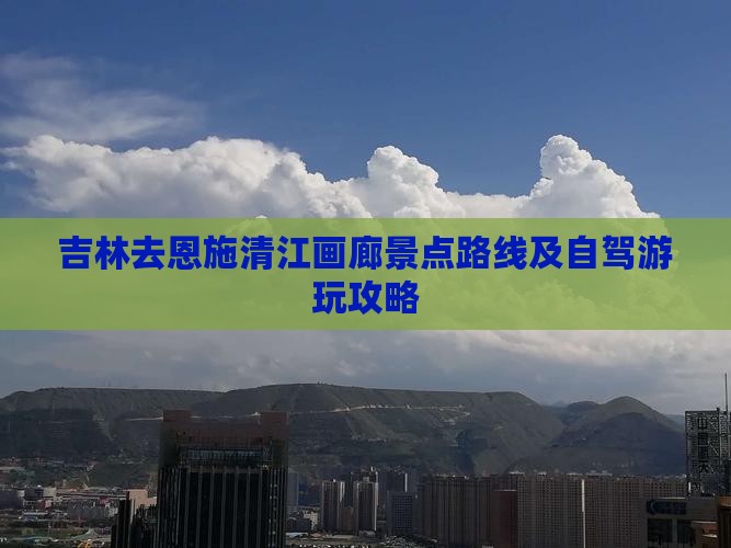 吉林去恩施清江画廊景点