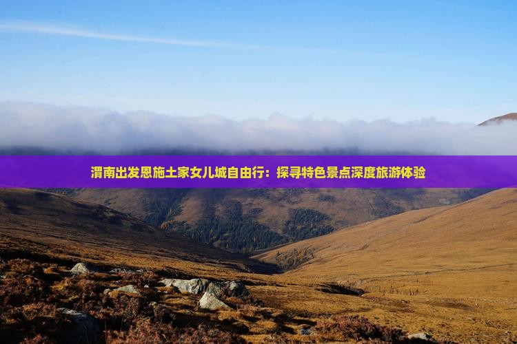 渭南去恩施土家女儿城自由团