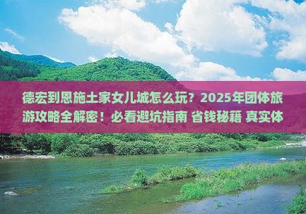 德宏到恩施土家女儿城团体旅游 德宏到恩施土家女儿城团体旅游