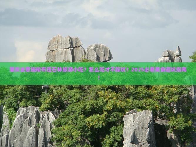 肇庆去恩施梭布垭石林旅游小吃 肇庆去恩施梭布垭石林旅游小吃