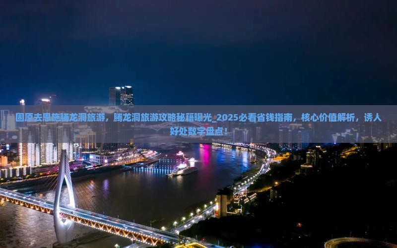 固原去恩施腾龙洞旅游