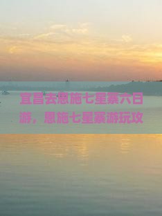 宜昌去恩施七星寨六日游