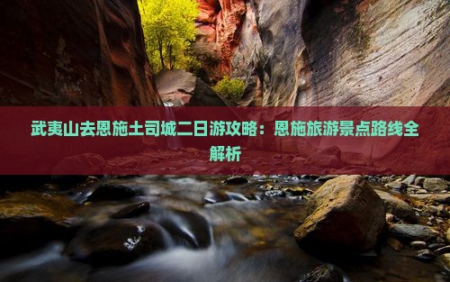 武夷山去恩施土司城二日游