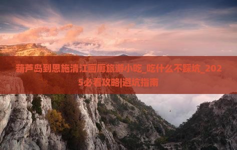 葫芦岛到恩施清江画廊旅游小吃