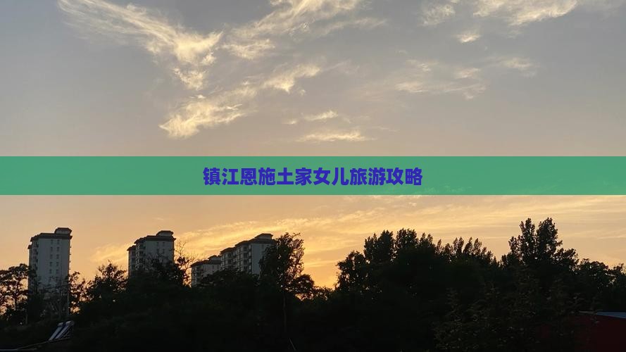 镇江去恩施土家女儿城攻略 镇江去恩施土家女儿城攻略