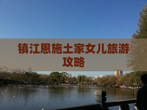 镇江去恩施土家女儿城攻略 镇江去恩施土家女儿城攻略