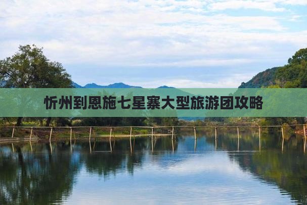 忻州到恩施七星寨大型旅游团 忻州到恩施七星寨大型旅游团