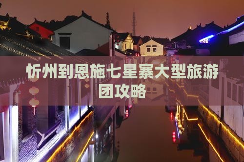 忻州到恩施七星寨大型旅游团 忻州到恩施七星寨大型旅游团