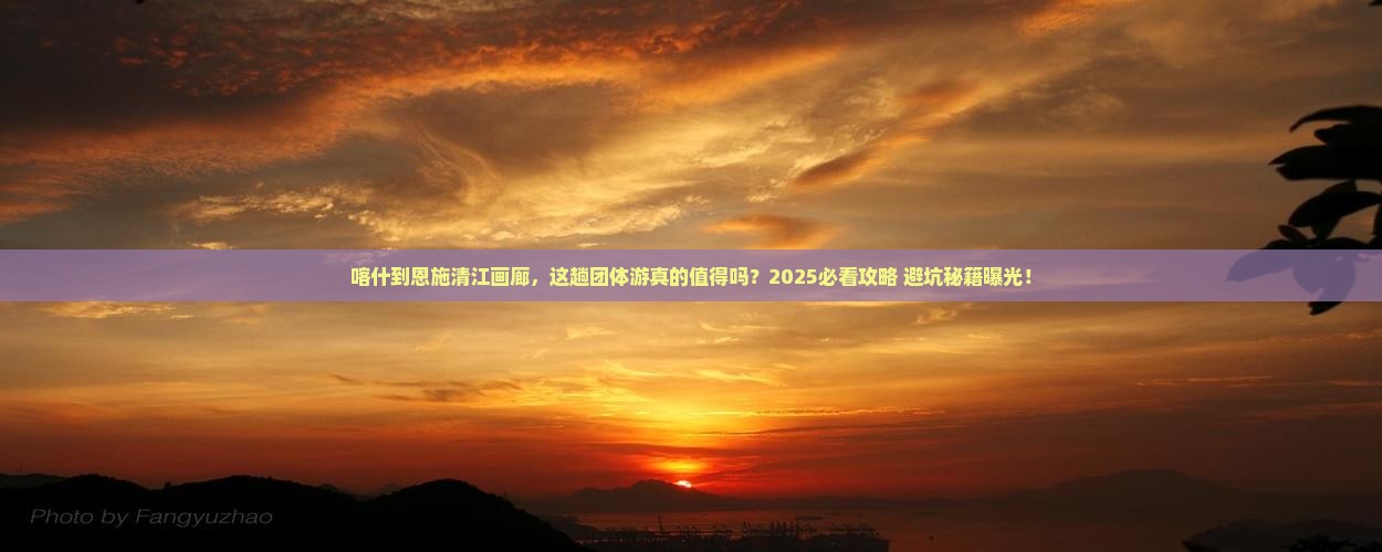 喀什到恩施清江画廊团体旅游