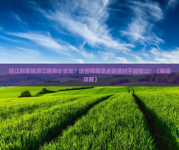 丽江到恩施清江画廊必去地