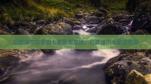 巴彦淖尔去恩施七星寨哪里玩