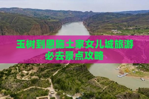 玉树到恩施土家女儿城必去地