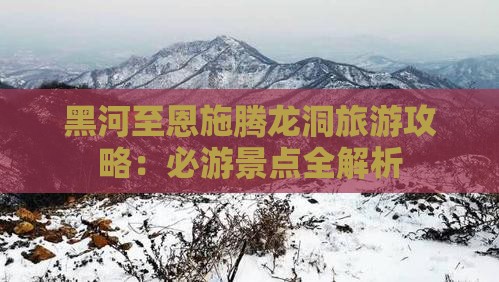 黑河去恩施腾龙洞必去地