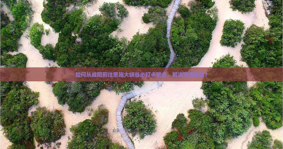 咸阳去恩施大峡谷必去地