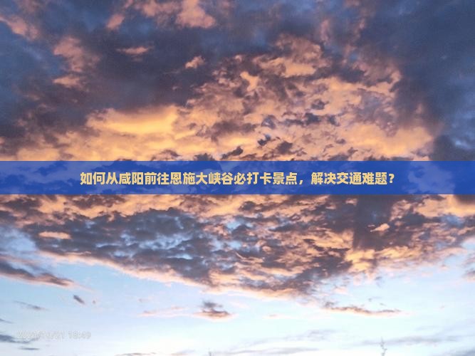 咸阳去恩施大峡谷必去地