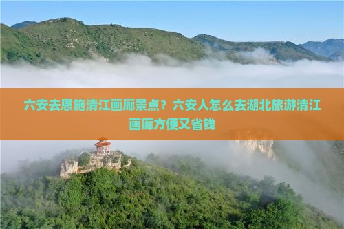 六安去恩施清江画廊景点