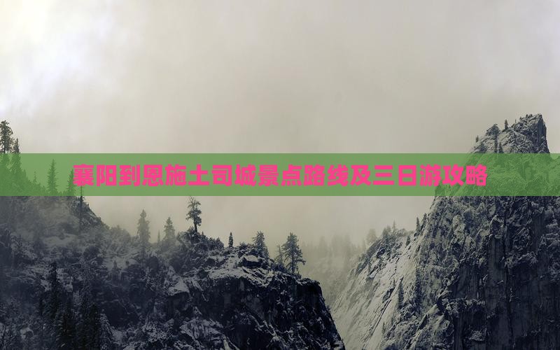 襄阳到恩施土司城景点