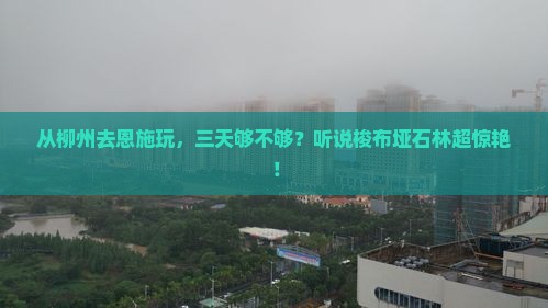 柳州到恩施梭布垭石林三日游