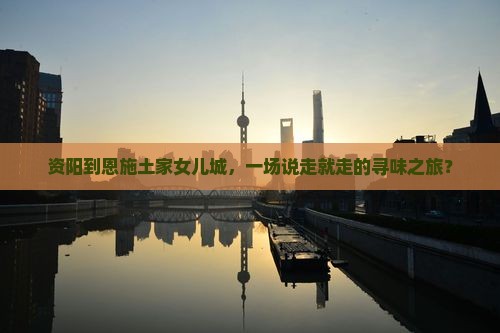 资阳去恩施土家女儿城大型旅游团