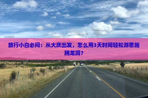 大庆去恩施腾龙洞景点