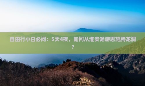 淮安去恩施腾龙洞个人游
