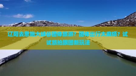 辽阳去恩施大峡谷团体旅游