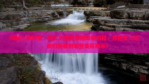 铜仁到恩施土家女儿城大型旅游团