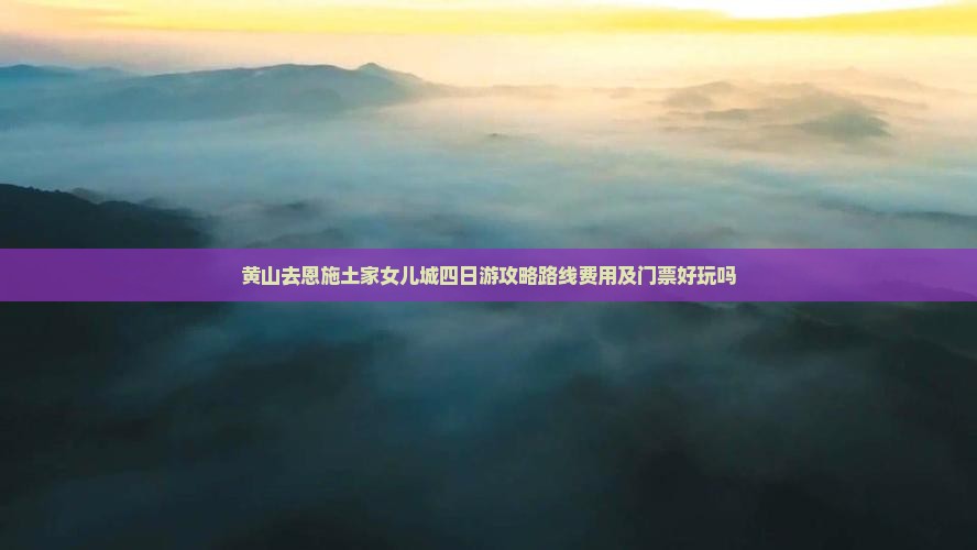 黄山去恩施土家女儿城四日游