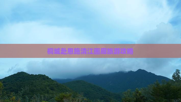 桐城去恩施清江画廊大型旅游团