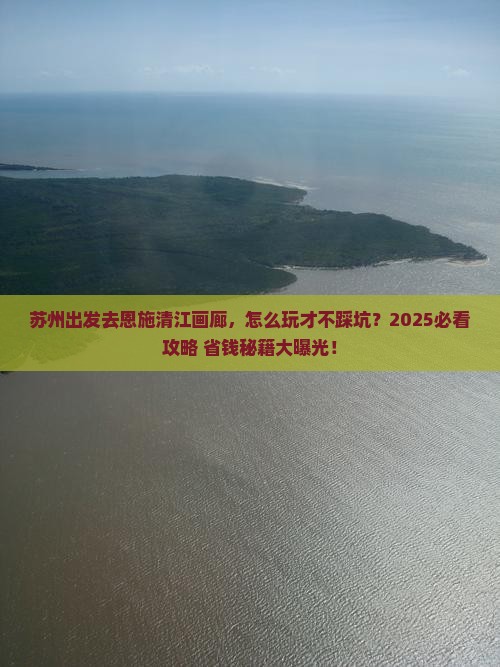 苏州到恩施清江画廊攻略