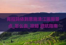 克拉玛依到恩施清江画廊景点