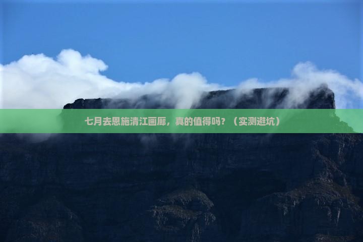 七月到恩施清江画廊自由行