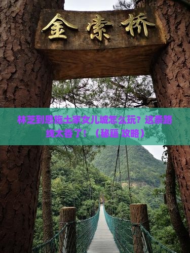 林芝到恩施土家女儿城必去地