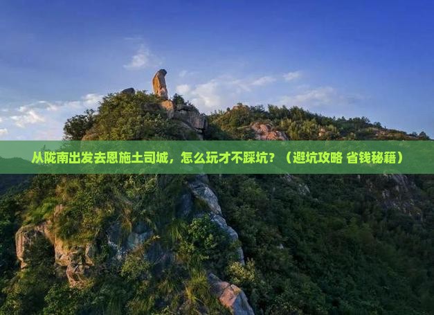 陇南到恩施土司城景点