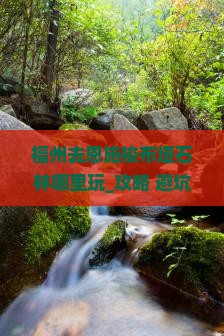 福州去恩施梭布垭石林哪里玩